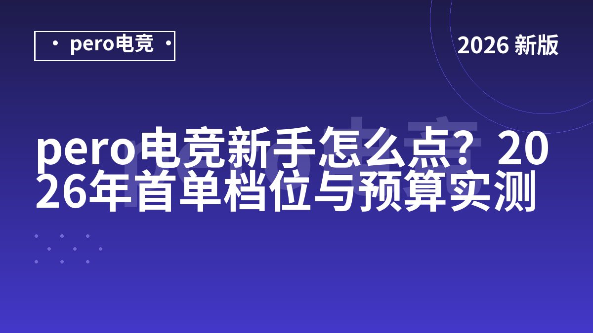 pero电竞新手怎么点？2026年首单档位与预算实测