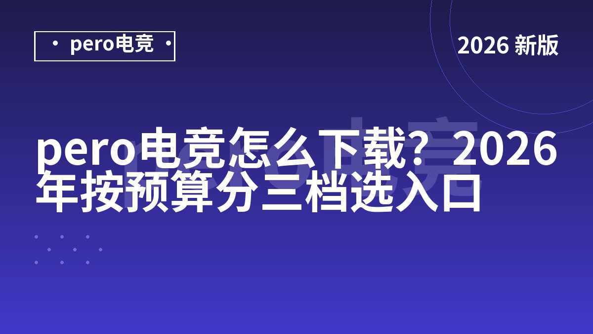 pero电竞怎么下载？2026年按预算分三档选入口