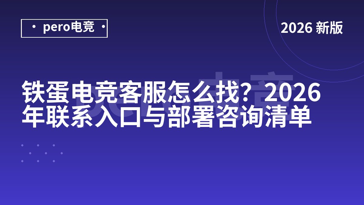 铁蛋电竞客服怎么找？2026年联系入口与部署咨询清单