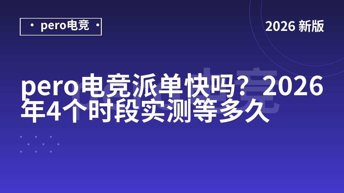 pero电竞派单快吗？2026年4个时段实测等多久