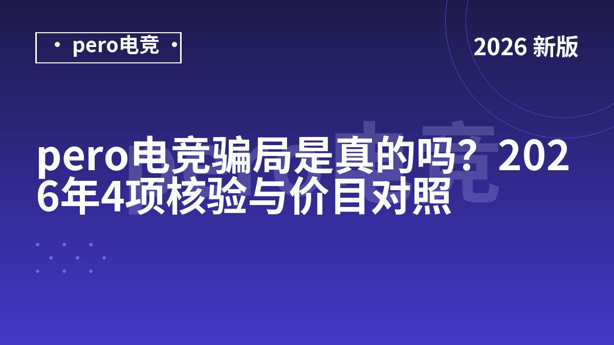 pero电竞骗局是真的吗？2026年4项核验与价目对照