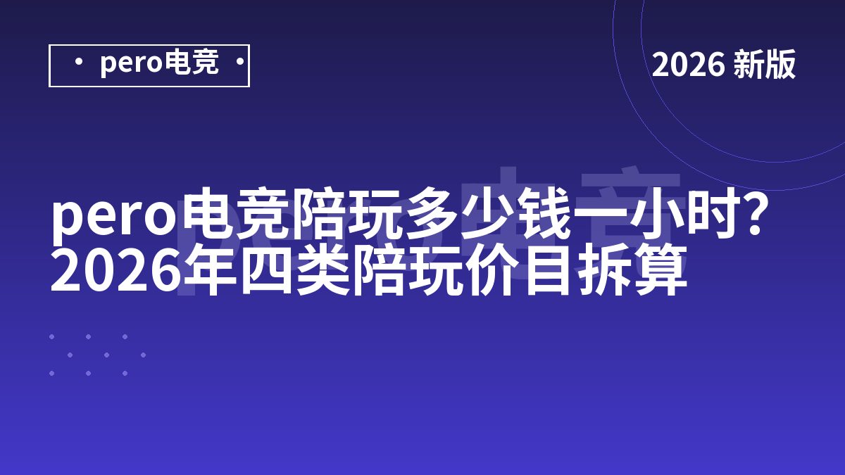 pero电竞陪玩多少钱一小时？2026年四类陪玩价目拆算