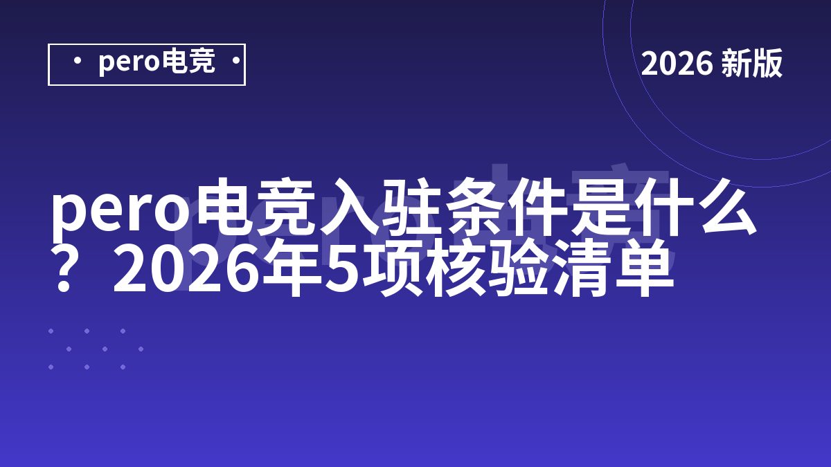 pero电竞入驻条件是什么？2026年5项核验清单