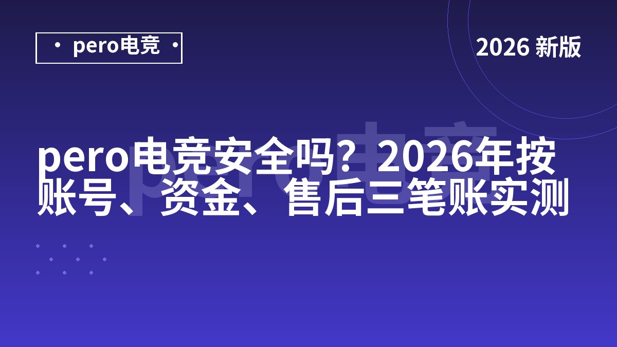 pero电竞安全吗？2026年按账号、资金、售后三笔账实测