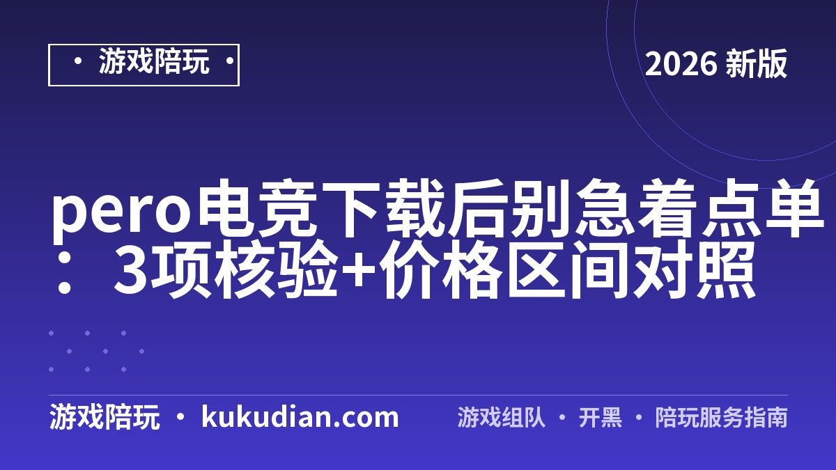 pero电竞下载后别急着点单：3项核验+价格区间对照