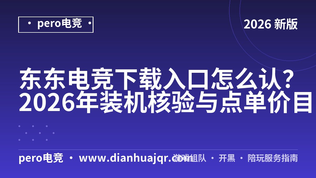 东东电竞下载入口怎么认？2026年装机核验与点单价目