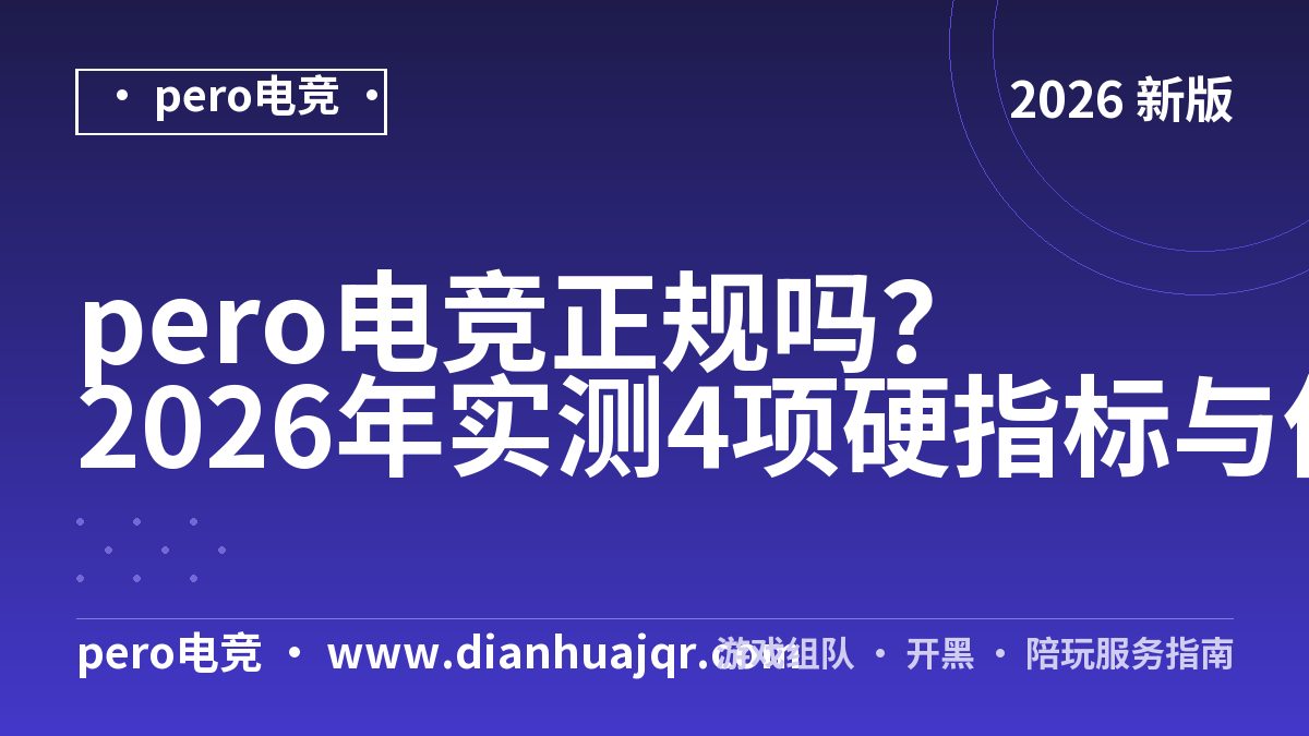 pero电竞正规吗？2026年实测4项硬指标与价目核验