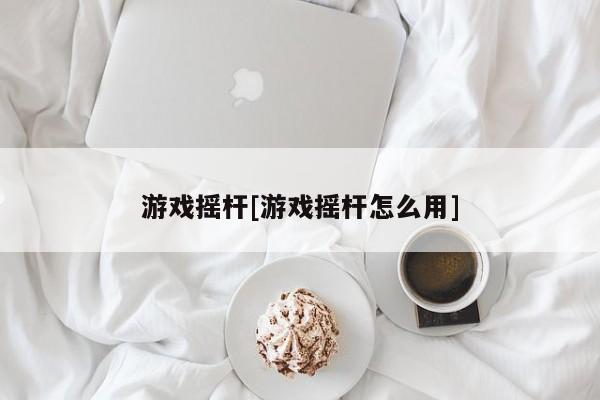 游戏摇杆[游戏摇杆怎么用]