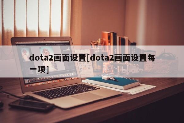 dota2画面设置[dota2画面设置每一项]