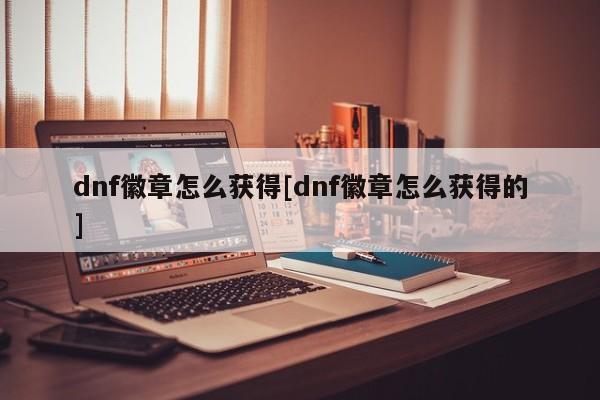 dnf徽章怎么获得[dnf徽章怎么获得的]