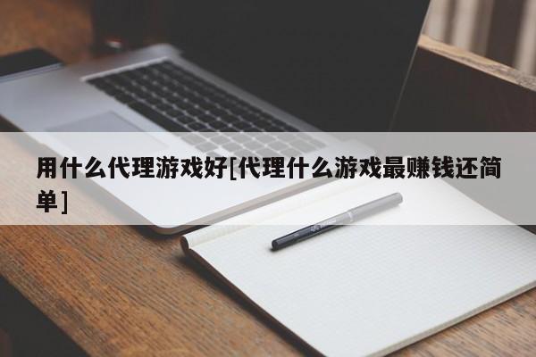 用什么代理游戏好[代理什么游戏最赚钱还简单]