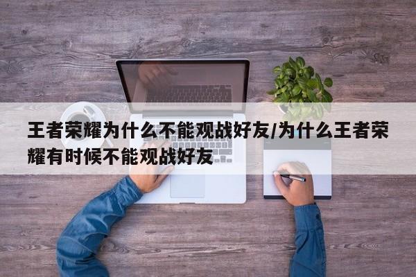 王者荣耀为什么不能观战好友/为什么王者荣耀有时候不能观战好友