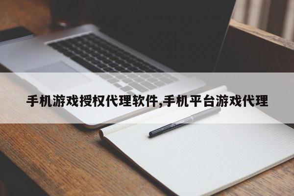 手机游戏授权代理软件,手机平台游戏代理