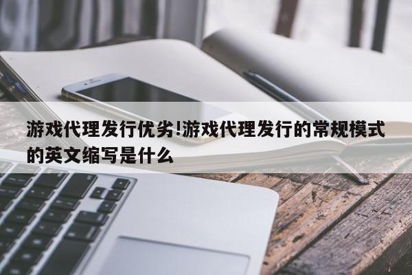 游戏代理发行优劣!游戏代理发行的常规模式的英文缩写是什么