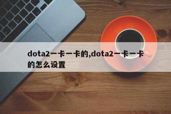 dota2一卡一卡的,dota2一卡一卡的怎么设置