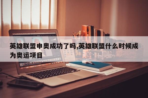 英雄联盟申奥成功了吗,英雄联盟什么时候成为奥运项目