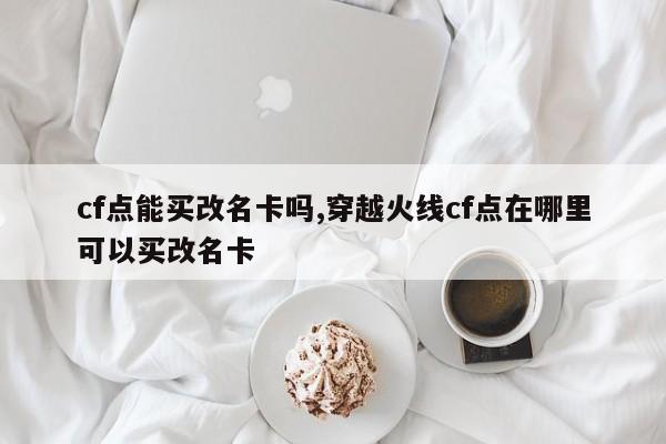 cf点能买改名卡吗,穿越火线cf点在哪里可以买改名卡