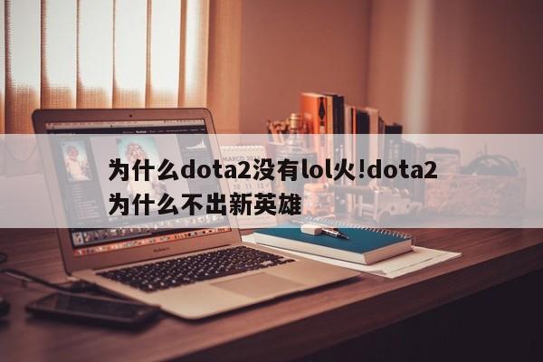 为什么dota2没有lol火!dota2为什么不出新英雄