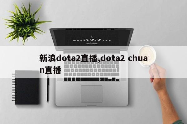 新浪dota2直播,dota2 chuan直播