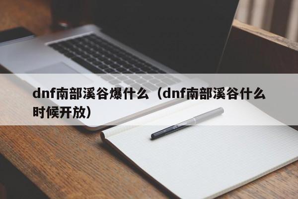 dnf南部溪谷爆什么（dnf南部溪谷什么时候开放）