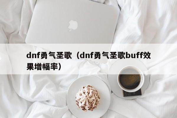 dnf勇气圣歌(dnf勇气圣歌buff效果增幅率)