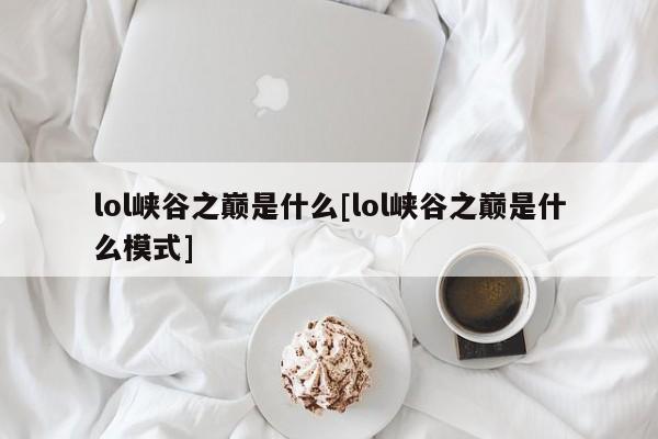 lol峡谷之巅是什么[lol峡谷之巅是什么模式]