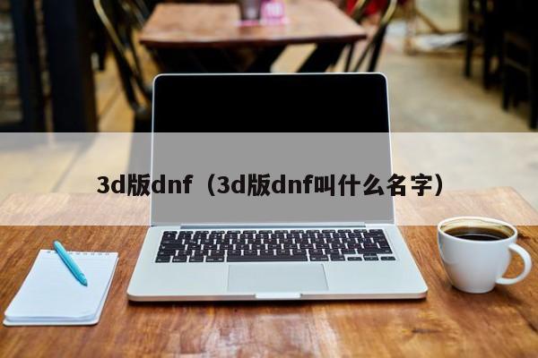 3d版dnf（3d版dnf叫什么名字）