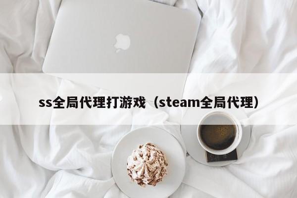 ss全局代理打游戏（steam全局代理）