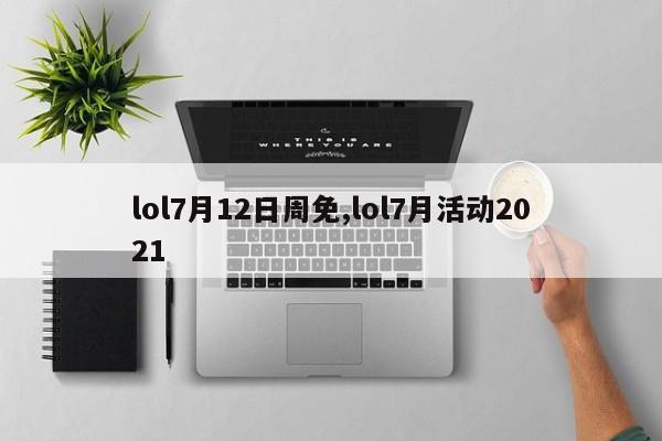 lol7月12日周免,lol7月活动2021