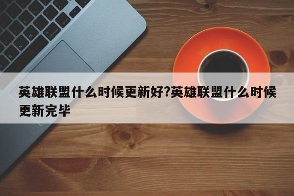 英雄联盟什么时候更新好?英雄联盟什么时候更新完毕