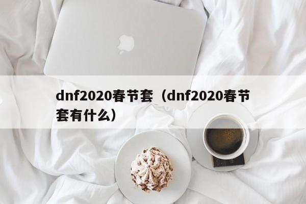 dnf2020春节套（dnf2020春节套有什么）