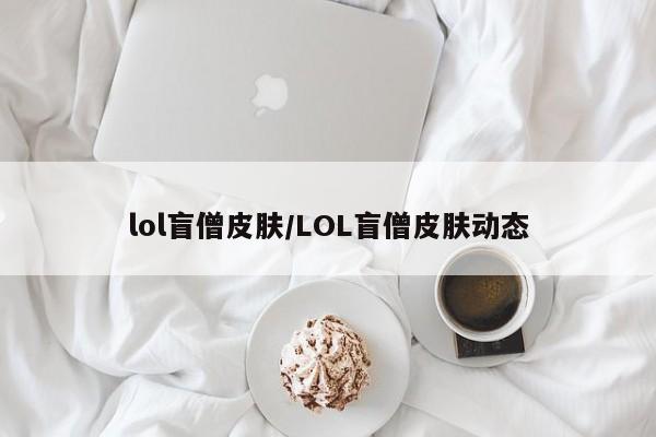 lol盲僧皮肤/LOL盲僧皮肤动态
