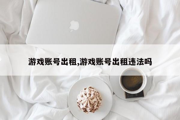 游戏账号出租,游戏账号出租违法吗