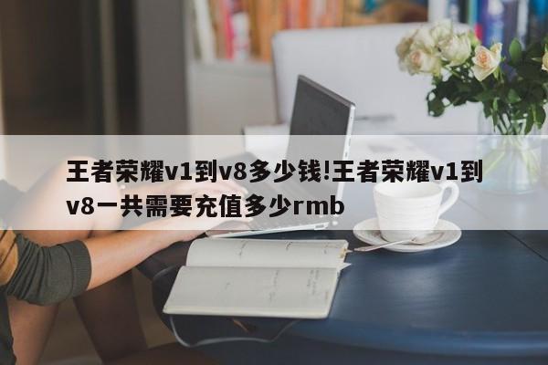 王者荣耀v1到v8多少钱!王者荣耀v1到v8一共需要充值多少rmb