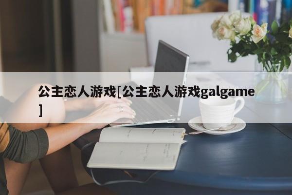 公主恋人游戏[公主恋人游戏galgame]