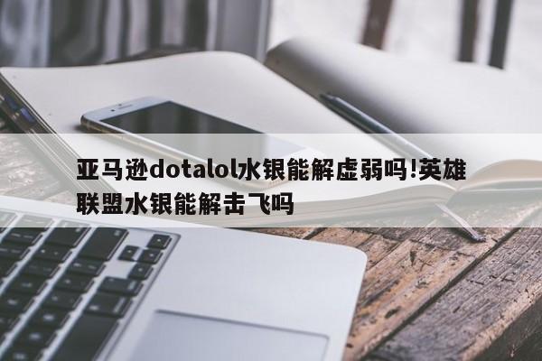 亚马逊dotalol水银能解虚弱吗!英雄联盟水银能解击飞吗
