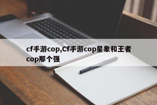 cf手游cop,Cf手游cop星象和王者cop那个强