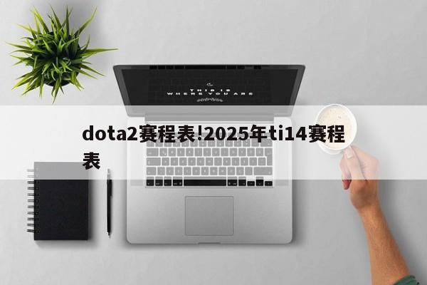 dota2赛程表!2025年ti14赛程表