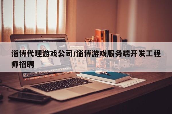 淄博代理游戏公司/淄博游戏服务端开发工程师招聘