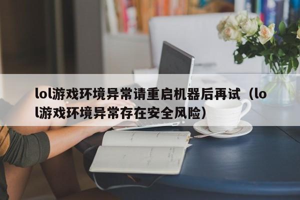 lol游戏环境异常请重启机器后再试(lol游戏环境异常存在安全风险)