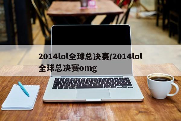 2014lol全球总决赛/2014lol全球总决赛omg