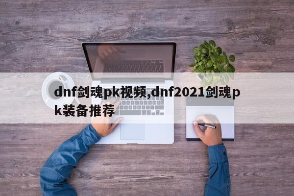 dnf剑魂pk视频,dnf2021剑魂pk装备推荐