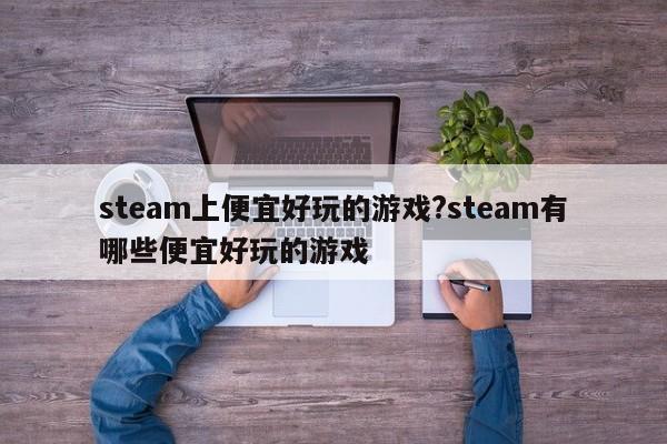 steam上便宜好玩的游戏?steam有哪些便宜好玩的游戏