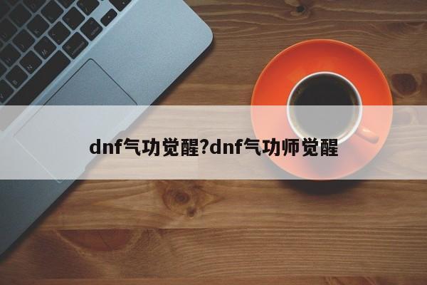 dnf气功觉醒?dnf气功师觉醒