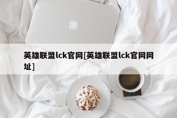 英雄联盟lck官网[英雄联盟lck官网网址]