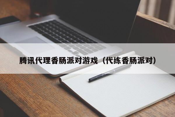 腾讯代理香肠派对游戏（代练香肠派对）