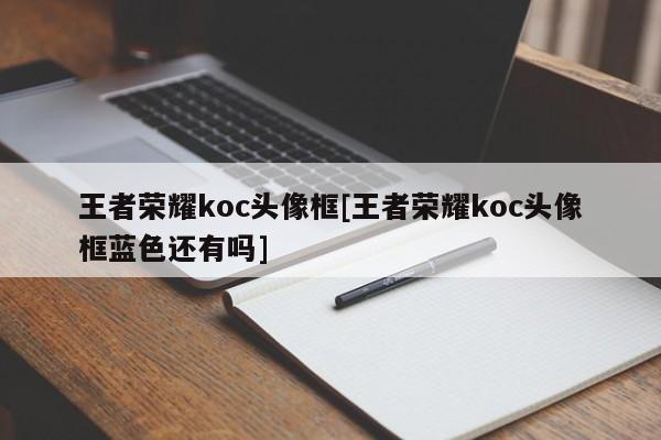王者荣耀koc头像框[王者荣耀koc头像框蓝色还有吗]