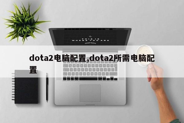 dota2电脑配置,dota2所需电脑配置
