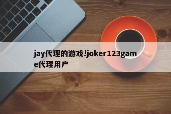 jay代理的游戏!joker123game代理用户