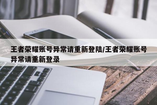 王者荣耀账号异常请重新登陆/王者荣耀账号异常请重新登录